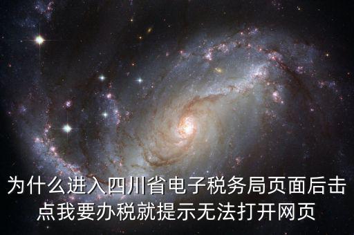 四川稅務網用什么瀏覽器打開，為什么進入四川省電子稅務局頁面后擊點我要辦稅就提示無法打開網頁