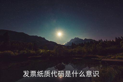 發(fā)票編碼表示什么意思，發(fā)票紙質(zhì)代碼是什么意識