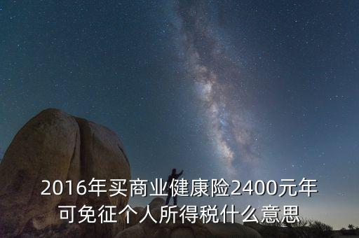 2016年買商業(yè)健康險2400元年可免征個人所得稅什么意思