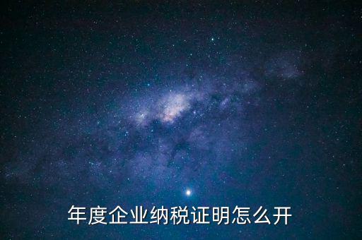 企業(yè)納稅證明是什么，年度企業(yè)納稅證明怎么開(kāi)