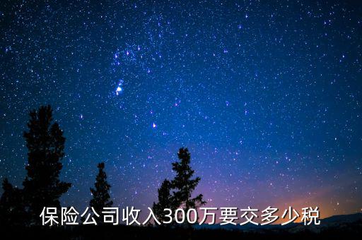 保險(xiǎn)公司收入300萬(wàn)要交多少稅