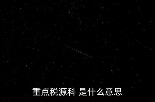 重點(diǎn)稅源科 是什么意思