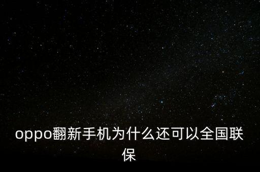 oppo翻新手機為什么還可以全國聯(lián)保