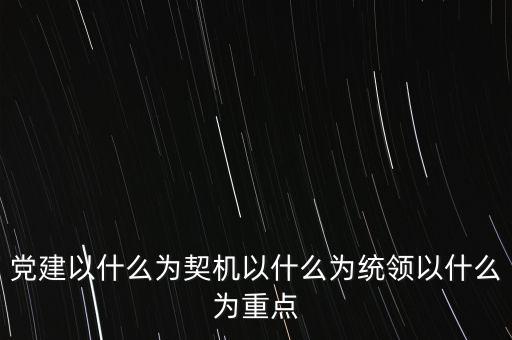 什么是地稅黨建，黨建以什么為契機(jī)以什么為統(tǒng)領(lǐng)以什么為重點(diǎn)