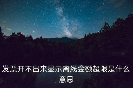 發(fā)票開(kāi)不出來(lái)顯示離線金額超限是什么意思