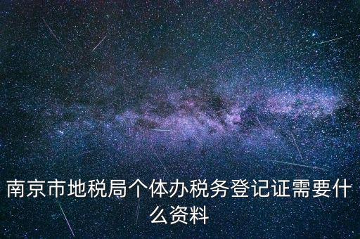 南京辦地稅需要什么資料，辦理地稅需要準(zhǔn)備什么材料