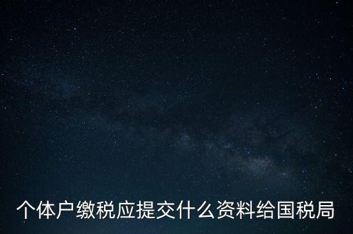 個體戶核稅什么材料，個體戶繳稅應(yīng)提交什么資料給國稅局