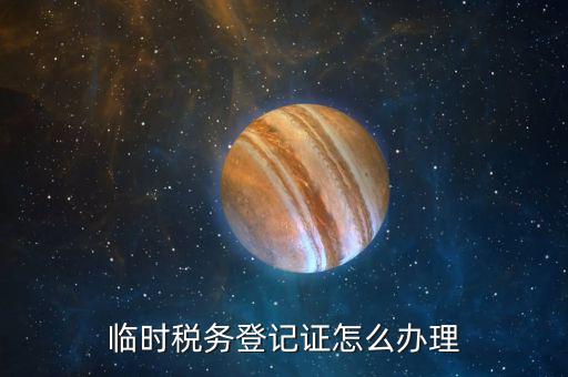 在地稅局申請臨時戶有什么要求，臨時稅務(wù)登記證怎么辦理