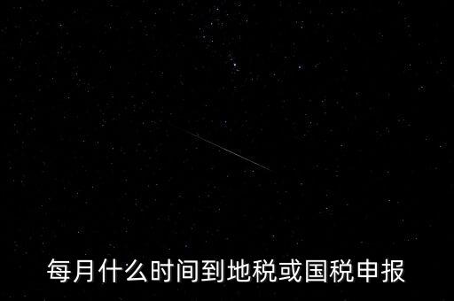 每月什么時間到地稅或國稅申報