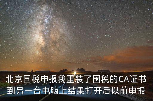 北京國稅申報(bào)我重裝了國稅的CA證書到另一臺電腦上結(jié)果打開后以前申報(bào)