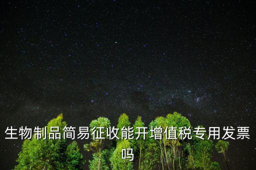 生物制品簡易征收能開增值稅專用發(fā)票嗎