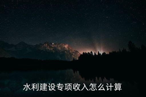 水利建設(shè)專項(xiàng)收入怎么計(jì)算