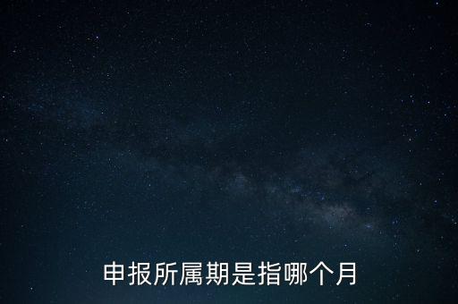 納稅申報期是什么意思，申報所屬期是指哪個月