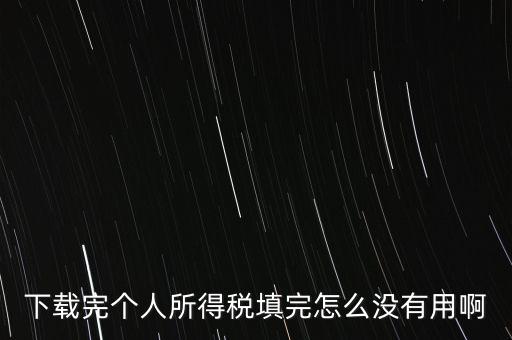 個稅系統(tǒng)下載下來為什么不能用，下載完個人所得稅填完怎么沒有用啊