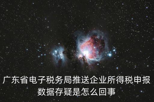 廣東省電子稅務局推送企業(yè)所得稅申報數(shù)據(jù)存疑是怎么回事