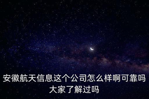 安徽航天信息這個(gè)公司怎么樣啊可靠嗎大家了解過(guò)嗎