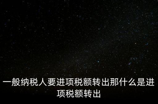 什么是進項稅額轉出，一般納稅人要進項稅額轉出那什么是進項稅額轉出