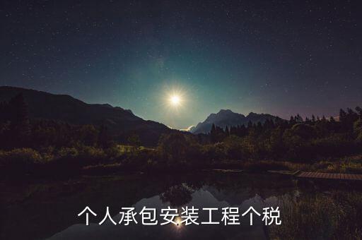 個(gè)人安裝工程 個(gè)稅按什么計(jì)征，個(gè)人承包安裝工程個(gè)稅