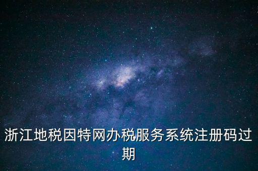 浙江地稅因特網(wǎng)辦稅服務(wù)系統(tǒng)注冊(cè)碼過期