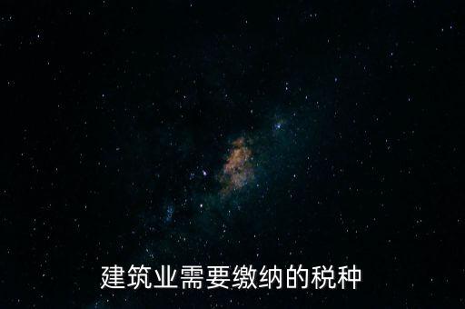 建筑業(yè)需要繳納的稅種