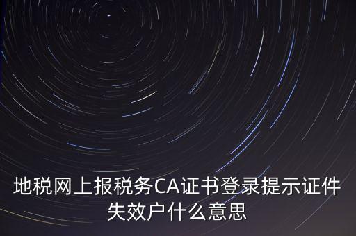 武漢地稅ca證書過期為什么，ca證書過期請確認本機時間再試一次是什么意思