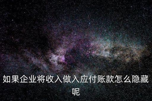 企業(yè)應收款是不是能隱藏什么，如果企業(yè)將收入做入應付賬款怎么隱藏呢