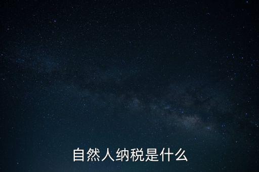 什么是自然人納稅人，納稅人分為三類