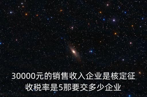 30000元的銷售收入企業(yè)是核定征收稅率是5那要交多少企業(yè)