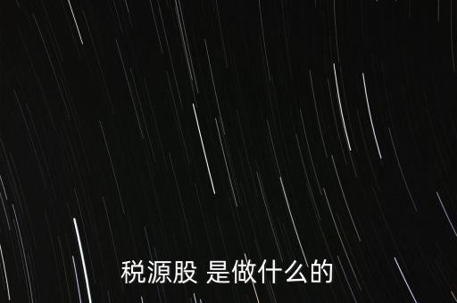 稅源管理二股什么意思，稅源股 是做什么的