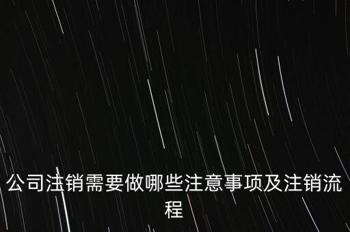 公司注銷需要做哪些注意事項(xiàng)及注銷流程