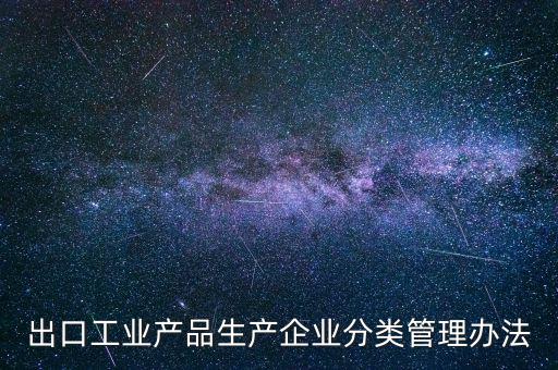 出口企業(yè)歸類管理都需要什么，出口退稅企業(yè)分類管理等級評定結果一類和四類是指什么