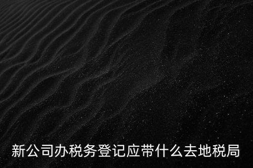 到稅務局登記要帶什么，辦理稅務登記證都需要提供什么資料