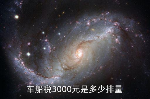 車(chē)船稅3000元是多少排量