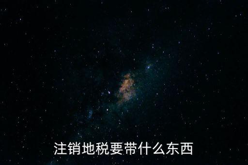 地稅注銷(xiāo)需要帶什么，地稅注銷(xiāo)需要哪些資料