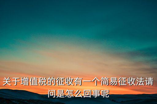 關(guān)于增值稅的征收有一個(gè)簡易征收法請(qǐng)問是怎么回事呢