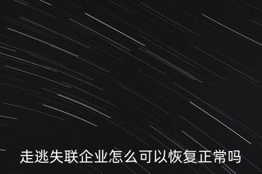 什么企業(yè)是走逃 失聯(lián) 企業(yè)，走逃失聯(lián)企業(yè)怎么可以恢復(fù)正常嗎