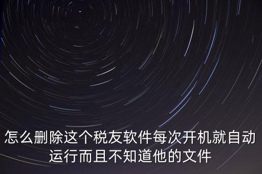 servyou文件夾是什么，怎么刪除這個稅友軟件每次開機(jī)就自動運(yùn)行而且不知道他的文件