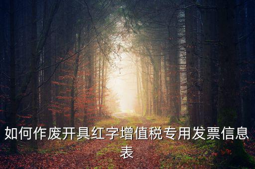 開具紅字信息表撤銷需要什么，如何作廢開具紅字增值稅專用發(fā)票信息表