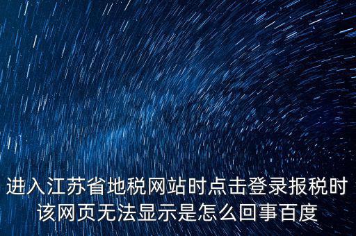 江蘇地稅申報(bào)為什么登錄不了，江蘇省地稅網(wǎng)上辦稅系統(tǒng)的納稅申報(bào)頁面總是打不開