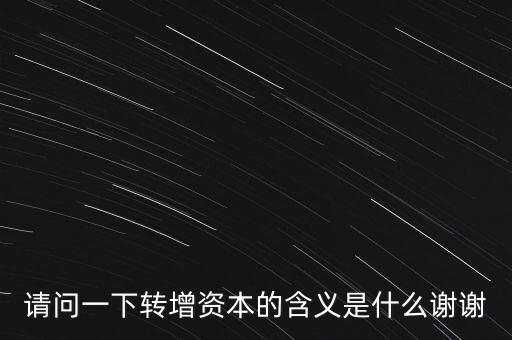 請(qǐng)問一下轉(zhuǎn)增資本的含義是什么謝謝