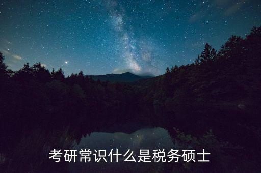 考研常識什么是稅務碩士