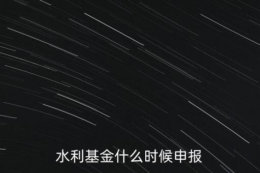 水利基金什么時候申報