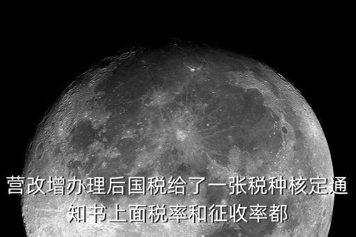 營改增辦理后國稅給了一張稅種核定通知書上面稅率和征收率都