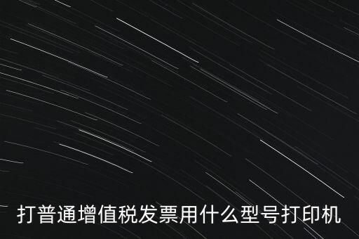 打普通增值稅發(fā)票用什么型號(hào)打印機(jī)