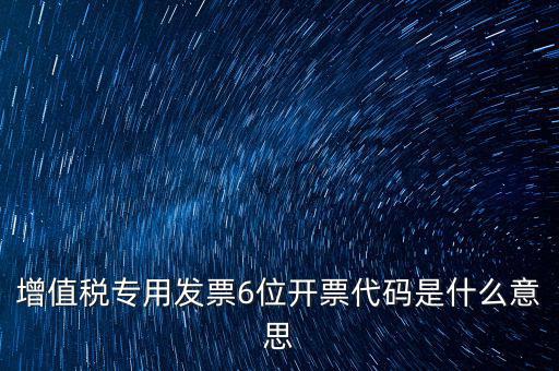 專票發(fā)票代碼是什么，增值稅專用發(fā)票6位開票代碼是什么意思