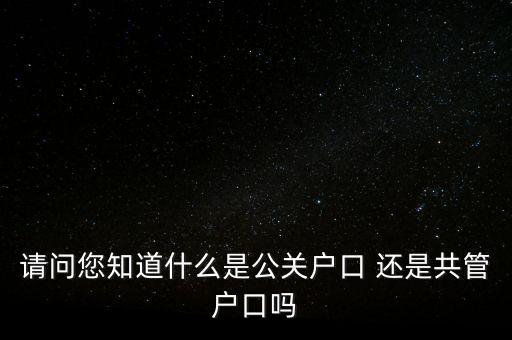 請問您知道什么是公關(guān)戶口 還是共管戶口嗎