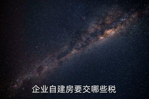 公司使用自建廠房交什么稅，自建廠房需要交哪些稅