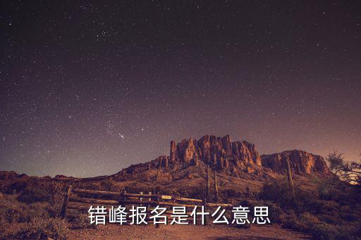 錯(cuò)峰報(bào)名是什么意思