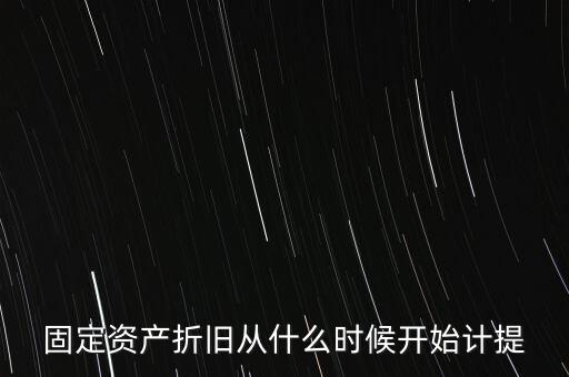 什么時(shí)候計(jì)提折舊，固定資產(chǎn)折舊從什么時(shí)候開始計(jì)提