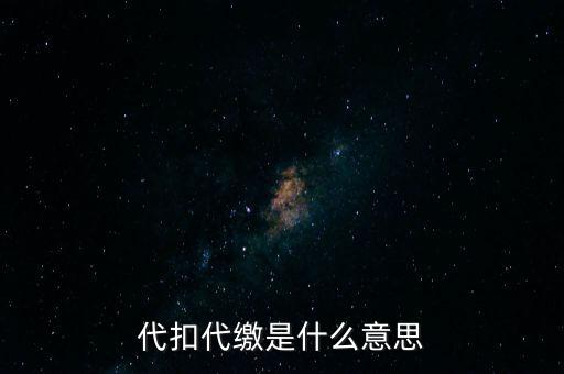 代扣代繳什么意思，代扣什么意思